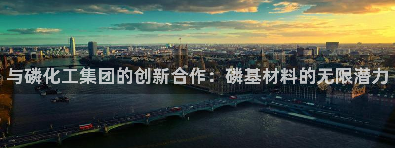 球盟会网页版登陆：与磷化工集团的创新合作：磷基材料的无限潜力