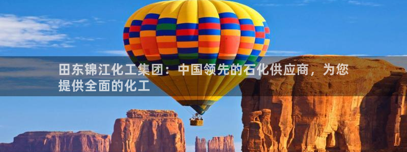 球盟会最新网：田东锦江化工集团：中国领先的石化供应商，为您
