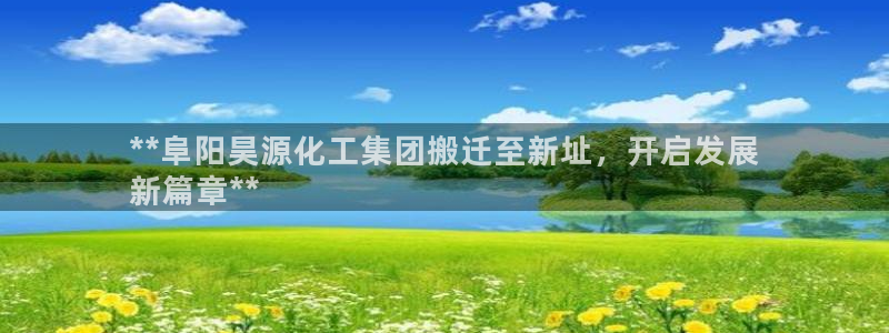 球盟会app最新地址在哪找：**阜阳昊源化工集团搬迁至新址，