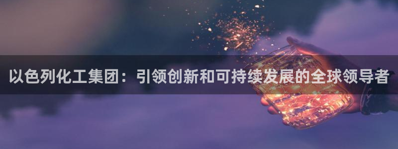 球盟会综合体育平台怎么样：以色列化工集团：引领创新和可持续发
