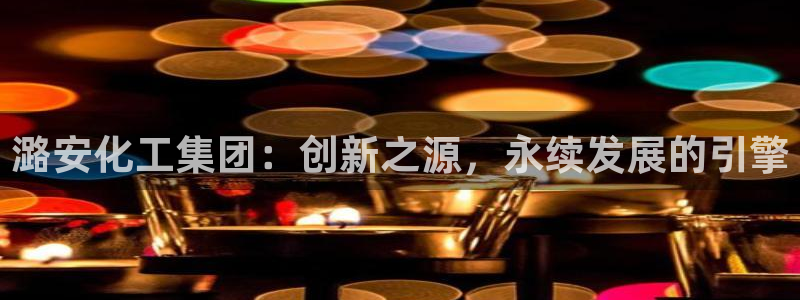 球盟会封禁：潞安化工集团：创新之源，永续发展的引擎