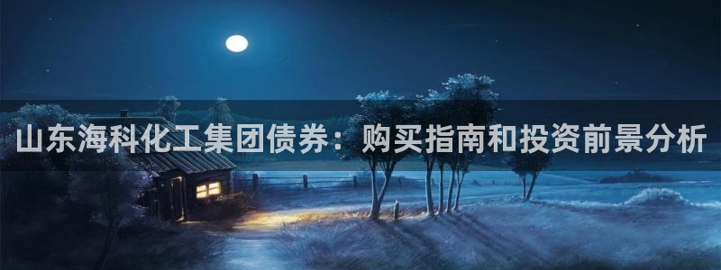 球盟会黑款吗知乎小说：山东海科化工集团债券：购买指南和投资前