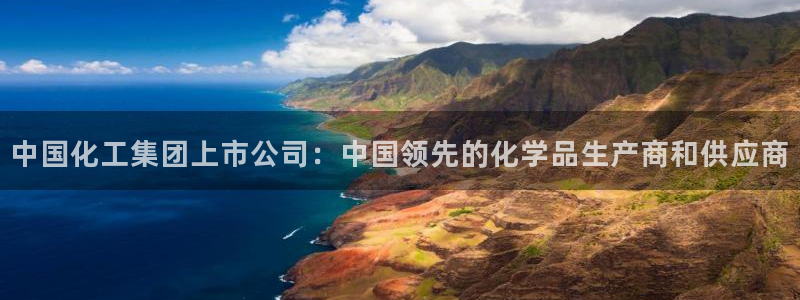 球盟会体验金球奖吗：中国化工集团上市公司：中国领先的化学品生