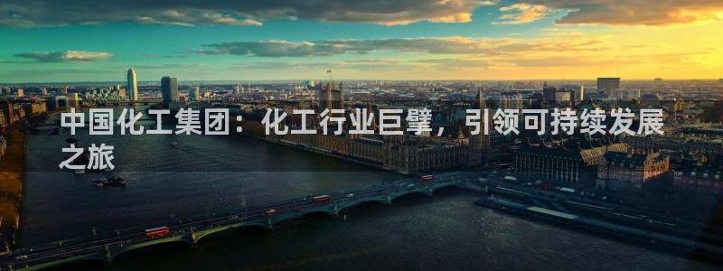 球盟会网页版：中国化工集团：化工行业巨擘，引领可持续发展
之