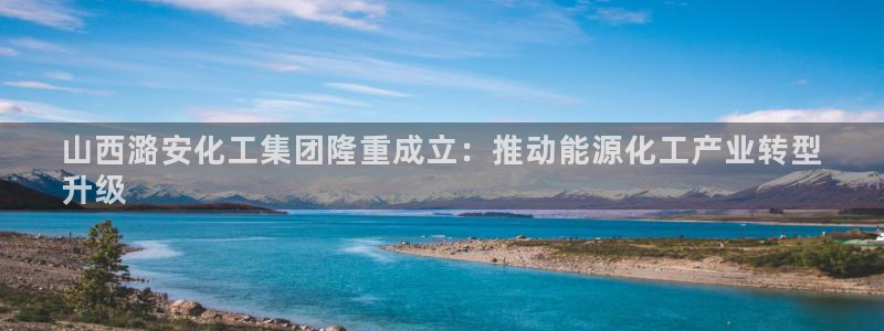 球盟会头号玩家是谁：山西潞安化工集团隆重成立：推动能源化工产