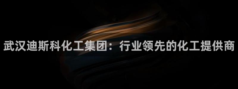 球盟会登录网址：武汉迪斯科化工集团：行业领先的化工提供商