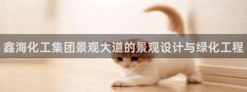 球盟会中国官方网站：鑫海化工集团景观大道的景观设计与绿化工程