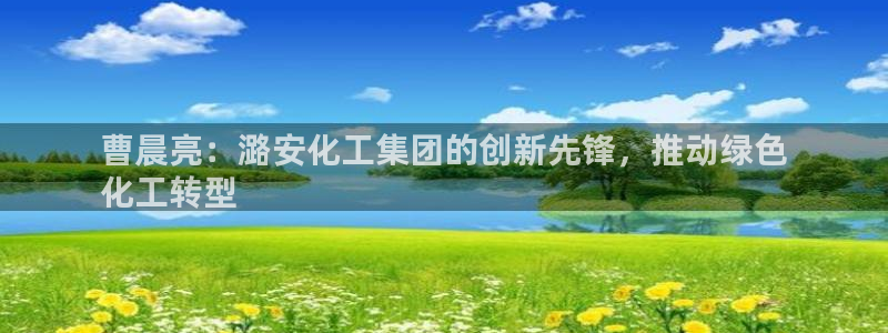 球盟会能退钱吗：曹晨亮：潞安化工集团的创新先锋，推动绿色
化