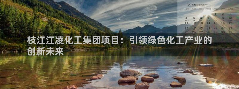 球盟会黑台：枝江江凌化工集团项目：引领绿色化工产业的
创新未