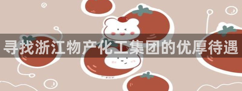 球盟会网页版：寻找浙江物产化工集团的优厚待遇