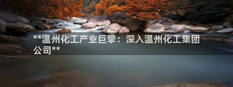 球盟会综合体育平台：**温州化工产业巨擎：深入温州化工集团
