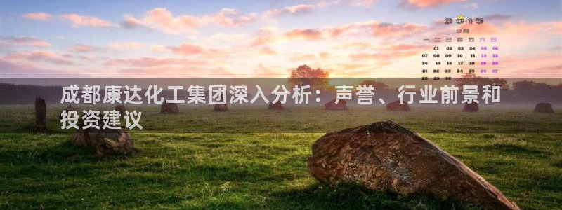 球盟会福利码2023最简单三个步骤：成都康达化工集团深入分析