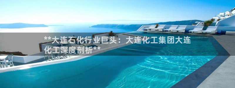 球盟会最新活动：**大连石化行业巨头：大连化工集团大连
化工