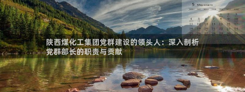 球盟会吧：陕西煤化工集团党群建设的领头人：深入剖析
党群部长