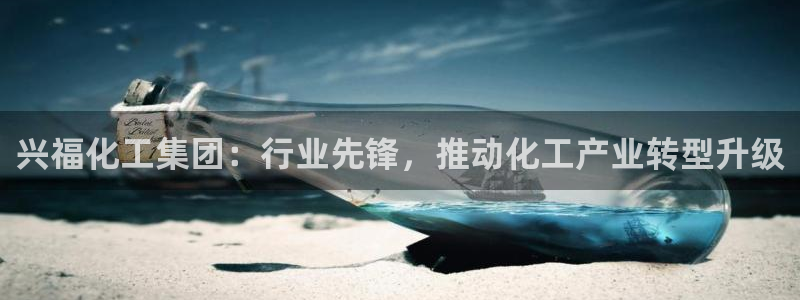 球盟会官网：兴福化工集团：行业先锋，推动化工产业转型升级