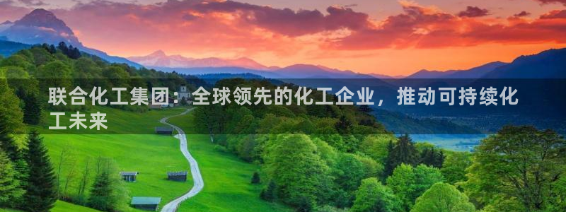 球盟会官网网页版：联合化工集团：全球领先的化工企业，推动可持