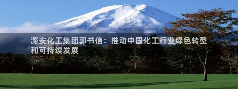 球盟会网页版：潞安化工集团郭书信：推动中国化工行业绿色转型
