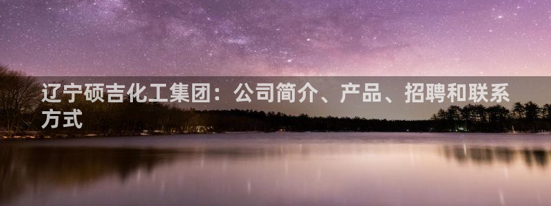 球盟会唯一：辽宁硕吉化工集团：公司简介、产品、招聘和联系
方
