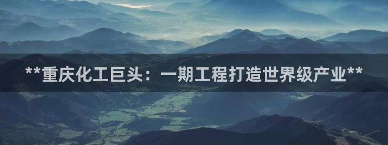 球盟会可以提现么是真的吗：**重庆化工巨头：一期工程打造世界