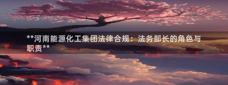 球盟会网页登录app下载地址：**河南能源化工集团法律合规：