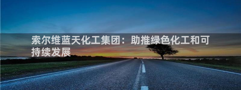 球盟会手机网页版：索尔维蓝天化工集团：助推绿色化工和可
持续