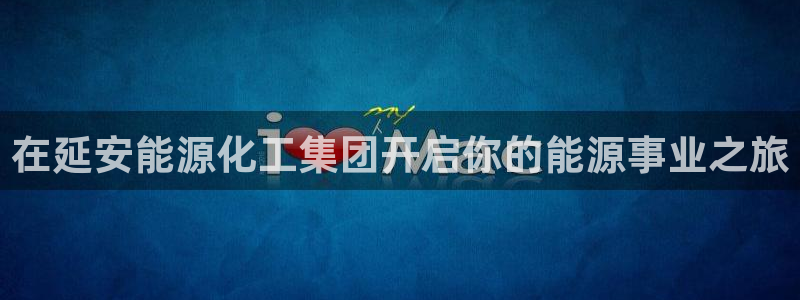 球盟会qmh官网：在延安能源化工集团开启你的能源事业之旅