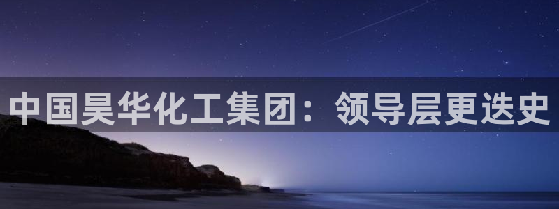 球盟会中国官方网站：中国昊华化工集团：领导层更迭史