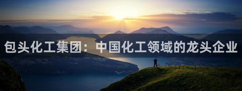球盟会qmh - 球盟会官方网站：包头化工集团：中国化工领域