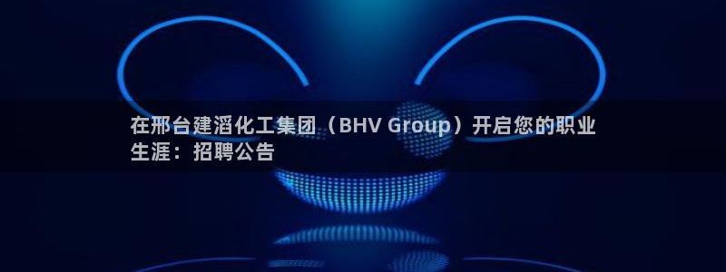 球盟会app最新地址在哪找：在邢台建滔化工集团（BHV Gr