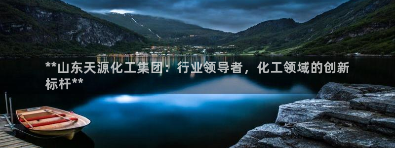 球盟会APP下载：**山东天源化工集团：行业领导者，化工领域